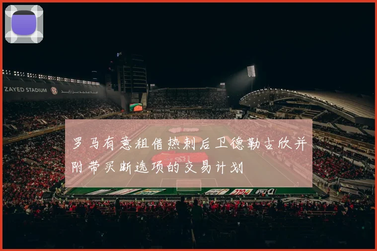 罗马有意租借热刺后卫德勒古欣并附带买断选项的交易计划