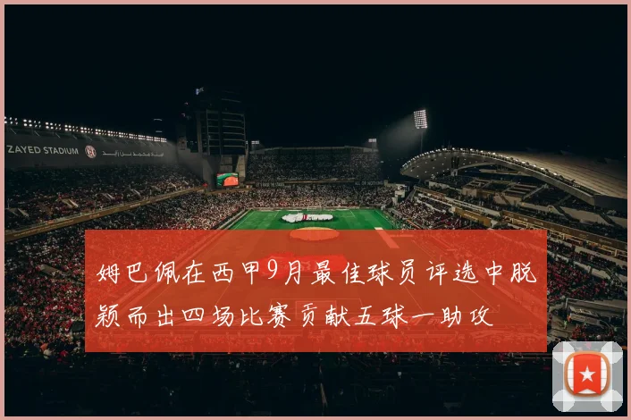 姆巴佩在西甲9月最佳球员评选中脱颖而出四场比赛贡献五球一助攻