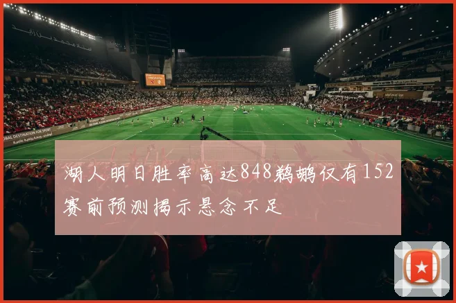 湖人明日胜率高达848鹈鹕仅有152赛前预测揭示悬念不足