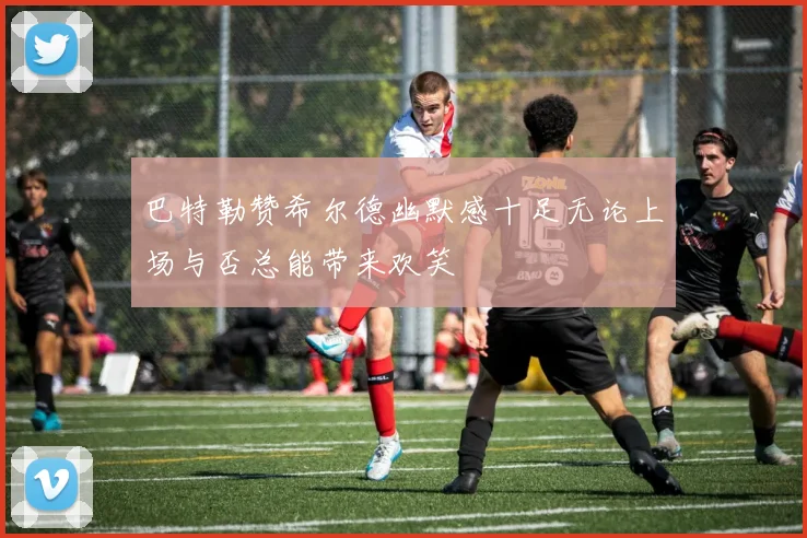 巴特勒赞希尔德幽默感十足无论上场与否总能带来欢笑