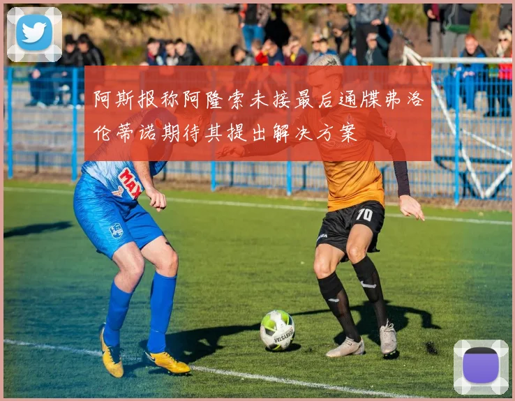 阿斯报称阿隆索未接最后通牒弗洛伦蒂诺期待其提出解决方案