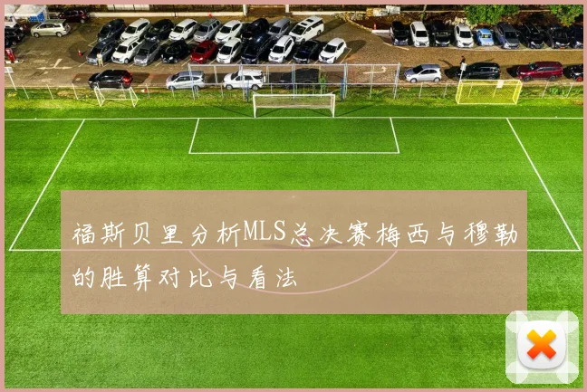 福斯贝里分析MLS总决赛梅西与穆勒的胜算对比与看法