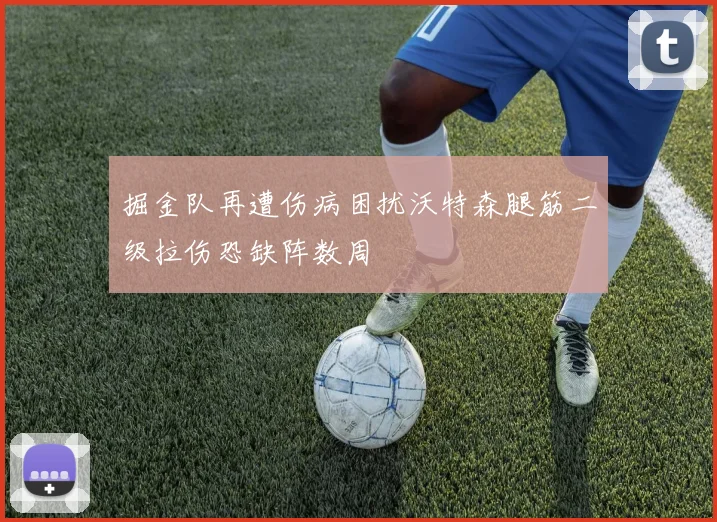 掘金队再遭伤病困扰沃特森腿筋二级拉伤恐缺阵数周