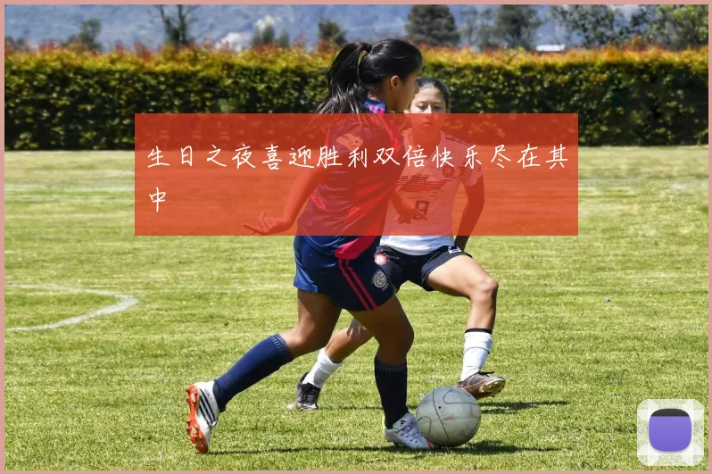 生日之夜喜迎胜利双倍快乐尽在其中