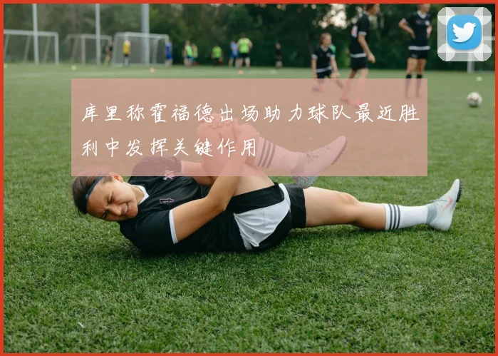 库里称霍福德出场助力球队最近胜利中发挥关键作用