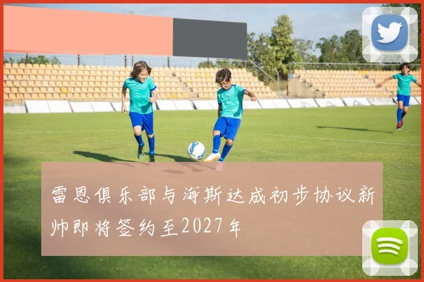 雷恩俱乐部与海斯达成初步协议新帅即将签约至2027年