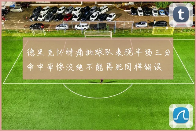 德里克怀特痛批球队表现半场三分命中率惨淡绝不能再犯同样错误
