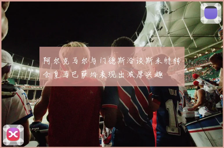 阿尔克马尔与门德斯洽谈斯米特转会皇马巴萨均表现出浓厚兴趣