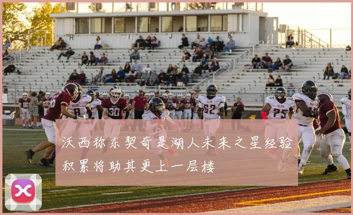 沃西称东契奇是湖人未来之星经验积累将助其更上一层楼