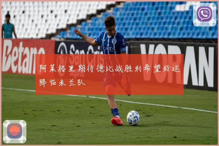 阿莱格里期待德比战胜利希望好运降临米兰队